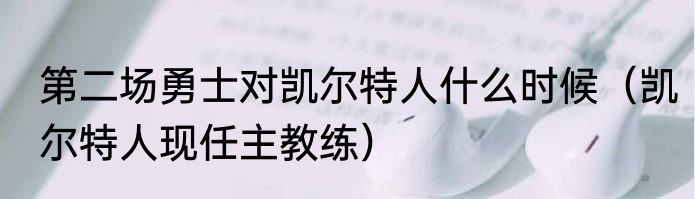 第二场勇士对凯尔特人什么时候（凯尔特人现任主教练）