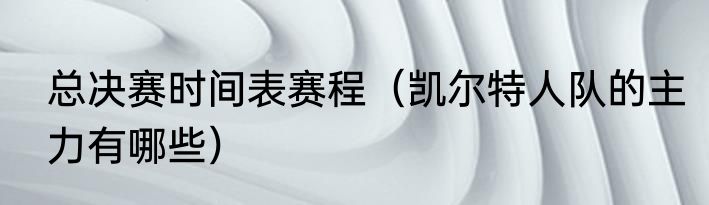 总决赛时间表赛程（凯尔特人队的主力有哪些）