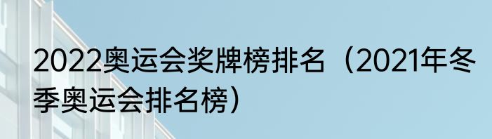 2022奥运会奖牌榜排名（2021年冬季奥运会排名榜）