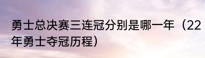 勇士总决赛三连冠分别是哪一年（22年勇士夺冠历程）