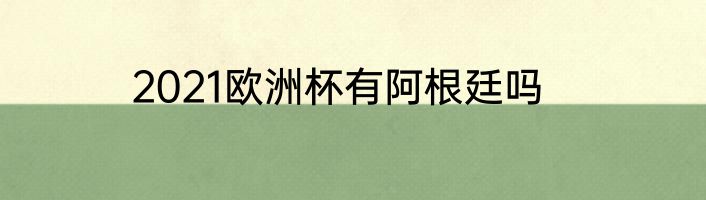 2021欧洲杯有阿根廷吗