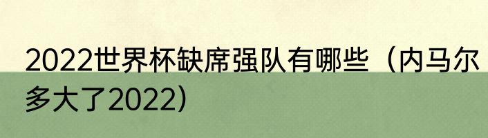 2022世界杯缺席强队有哪些（内马尔多大了2022）