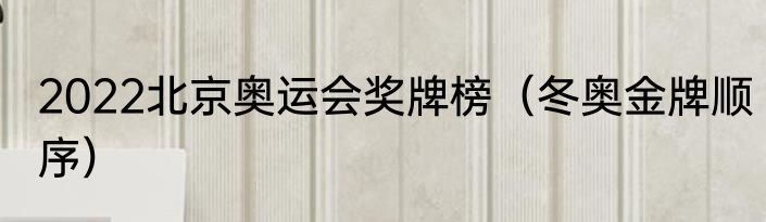 2022北京奥运会奖牌榜（冬奥金牌顺序）