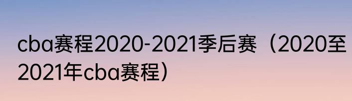 cba赛程2020-2021季后赛（2020至2021年cba赛程）
