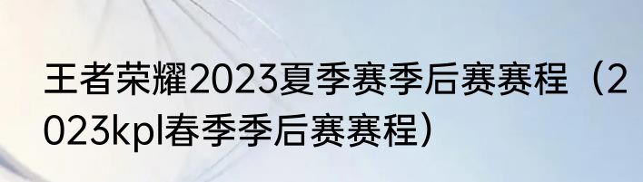 王者荣耀2023夏季赛季后赛赛程（2023kpl春季季后赛赛程）