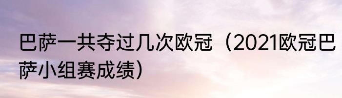 巴萨一共夺过几次欧冠（2021欧冠巴萨小组赛成绩）