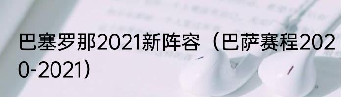 巴塞罗那2021新阵容（巴萨赛程2020-2021）