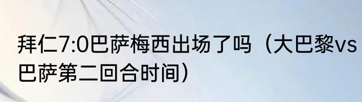 拜仁7:0巴萨梅西出场了吗（大巴黎vs巴萨第二回合时间）