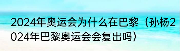 2024年奥运会为什么在巴黎（孙杨2024年巴黎奥运会会复出吗）