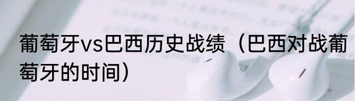 葡萄牙vs巴西历史战绩（巴西对战葡萄牙的时间）