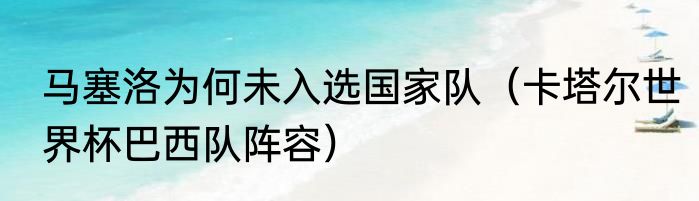 马塞洛为何未入选国家队（卡塔尔世界杯巴西队阵容）