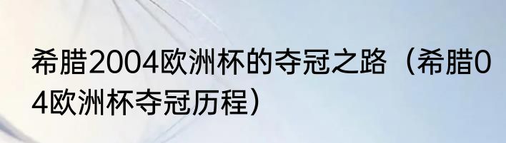 希腊2004欧洲杯的夺冠之路（希腊04欧洲杯夺冠历程）