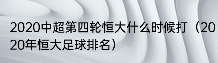 2020中超第四轮恒大什么时候打（2020年恒大足球排名）