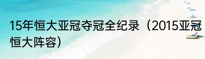 15年恒大亚冠夺冠全纪录（2015亚冠恒大阵容）