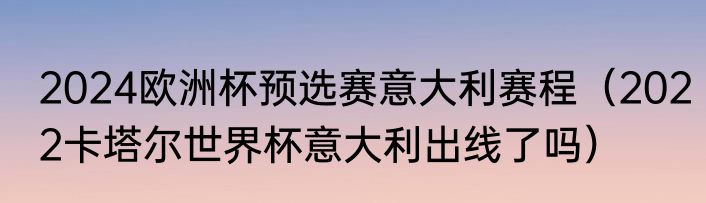 2024欧洲杯预选赛意大利赛程（2022卡塔尔世界杯意大利出线了吗）