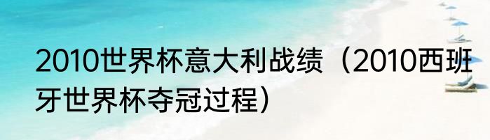 2010世界杯意大利战绩（2010西班牙世界杯夺冠过程）