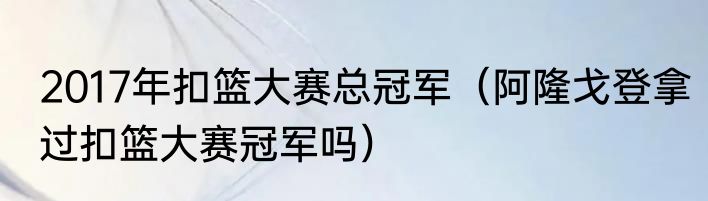 2017年扣篮大赛总冠军（阿隆戈登拿过扣篮大赛冠军吗）