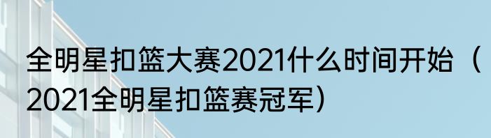 全明星扣篮大赛2021什么时间开始（2021全明星扣篮赛冠军）