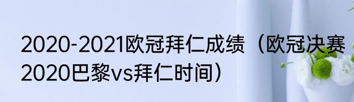 2020-2021欧冠拜仁成绩（欧冠决赛2020巴黎vs拜仁时间）