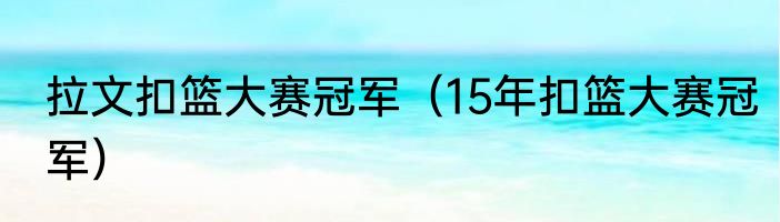 拉文扣篮大赛冠军（15年扣篮大赛冠军）