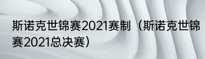 斯诺克世锦赛2021赛制（斯诺克世锦赛2021总决赛）