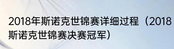 2018年斯诺克世锦赛详细过程（2018斯诺克世锦赛决赛冠军）