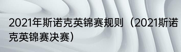 2021年斯诺克英锦赛规则（2021斯诺克英锦赛决赛）