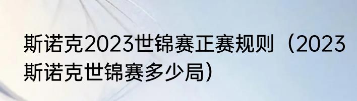 斯诺克2023世锦赛正赛规则（2023斯诺克世锦赛多少局）