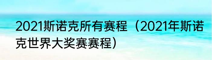 2021斯诺克所有赛程(2021年斯诺克世界大奖赛赛程)