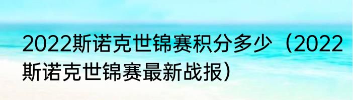 2022斯诺克世锦赛积分多少（2022斯诺克世锦赛最新战报）
