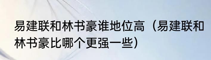 易建联和林书豪谁地位高(易建联和林书豪比哪个更强一些)