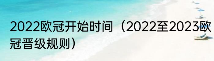 2022欧冠开始时间（2022至2023欧冠晋级规则）