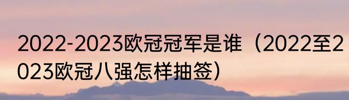2022-2023欧冠冠军是谁（2022至2023欧冠八强怎样抽签）