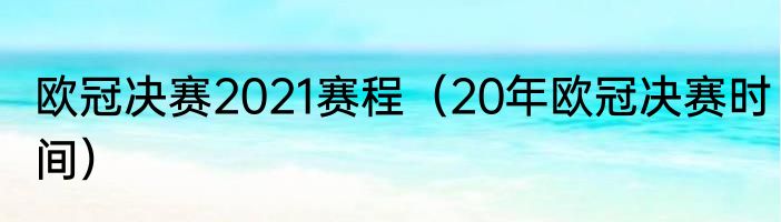 欧冠决赛2021赛程（20年欧冠决赛时间）