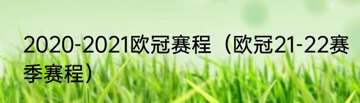 2020-2021欧冠赛程（欧冠21-22赛季赛程）