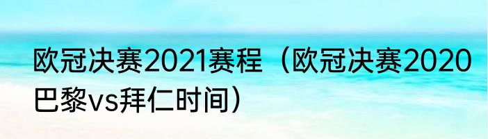 欧冠决赛2021赛程（欧冠决赛2020巴黎vs拜仁时间）