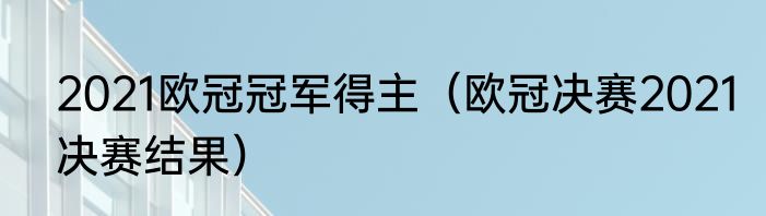 2021欧冠冠军得主（欧冠决赛2021决赛结果）