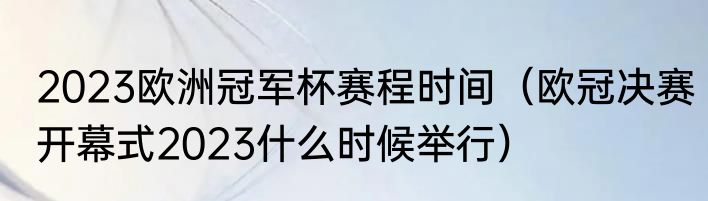 2023欧洲冠军杯赛程时间（欧冠决赛开幕式2023什么时候举行）