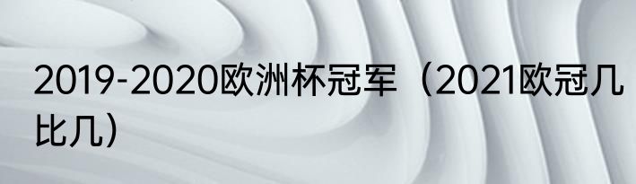 2019-2020欧洲杯冠军（2021欧冠几比几）