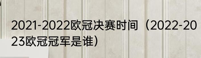 2021-2022欧冠决赛时间（2022-2023欧冠冠军是谁）