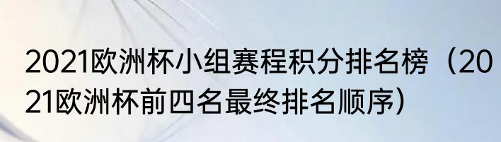2021欧洲杯小组赛程积分排名榜（2021欧洲杯前四名最终排名顺序）