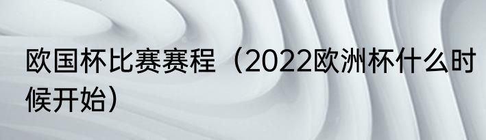 欧国杯比赛赛程（2022欧洲杯什么时候开始）