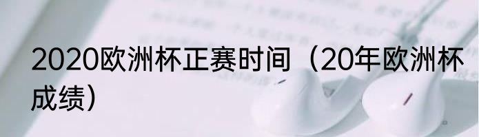 2020欧洲杯正赛时间（20年欧洲杯成绩）