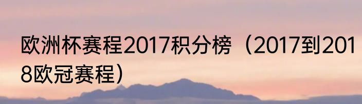 欧洲杯赛程2017积分榜（2017到2018欧冠赛程）
