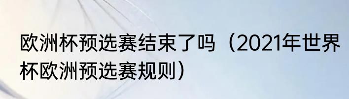 欧洲杯预选赛结束了吗（2021年世界杯欧洲预选赛规则）