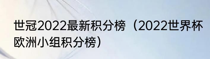 世冠2022最新积分榜（2022世界杯欧洲小组积分榜）