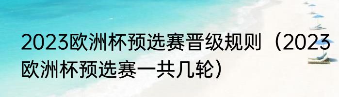2023欧洲杯预选赛晋级规则（2023欧洲杯预选赛一共几轮）