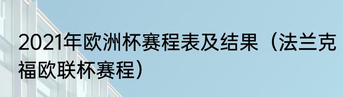 2021年欧洲杯赛程表及结果（法兰克福欧联杯赛程）