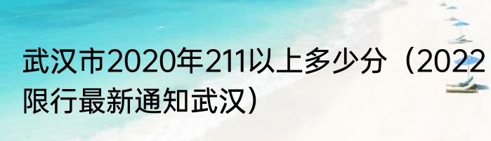 武汉市2020年211以上多少分（2022限行最新通知武汉）