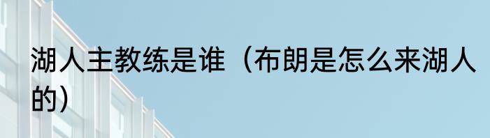 湖人主教练是谁（布朗是怎么来湖人的）